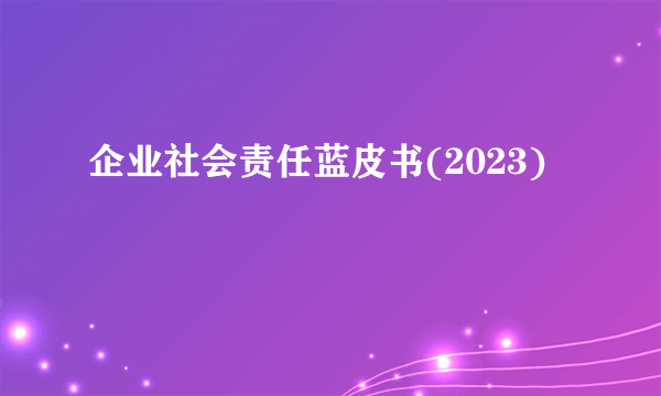 企业社会责任蓝皮书(2023)