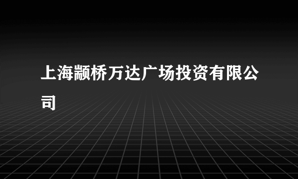 上海颛桥万达广场投资有限公司