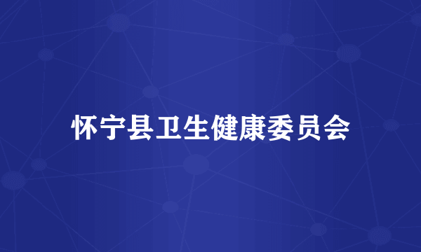 怀宁县卫生健康委员会
