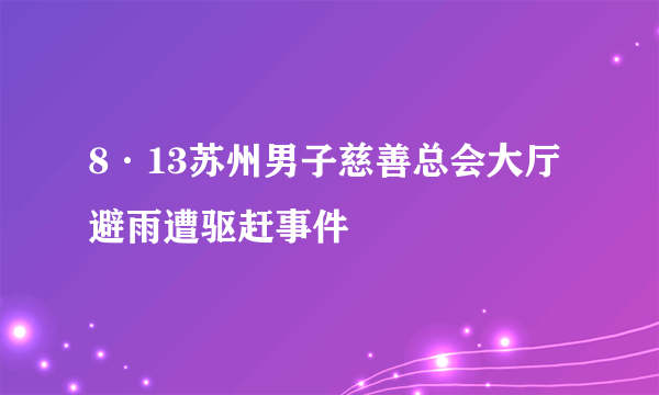 8·13苏州男子慈善总会大厅避雨遭驱赶事件