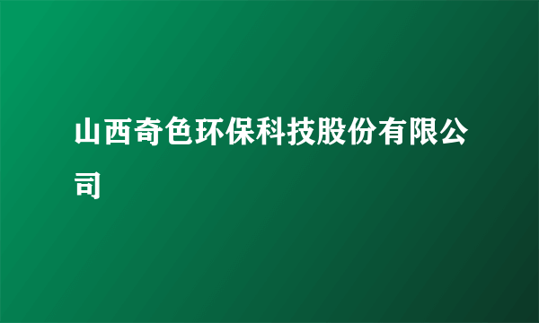 山西奇色环保科技股份有限公司