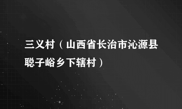 三义村（山西省长治市沁源县聪子峪乡下辖村）