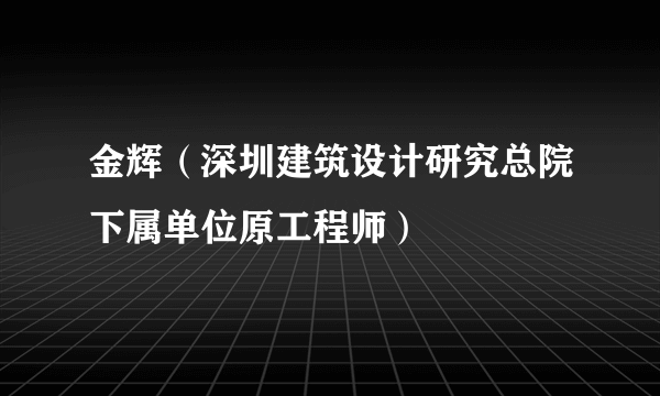 金辉（深圳建筑设计研究总院下属单位原工程师）