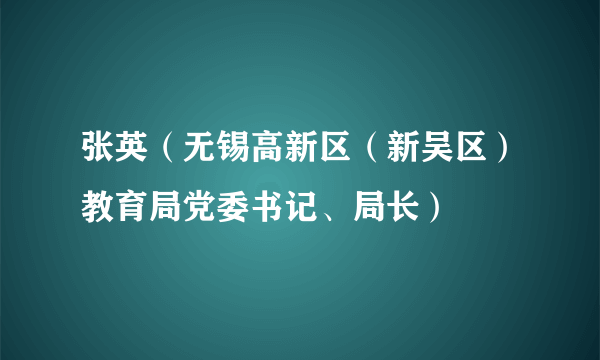 张英（无锡高新区（新吴区）教育局党委书记、局长）