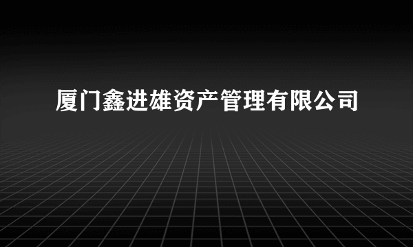厦门鑫进雄资产管理有限公司