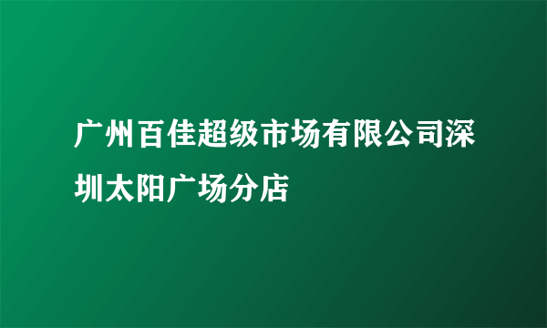 广州百佳超级市场有限公司深圳太阳广场分店