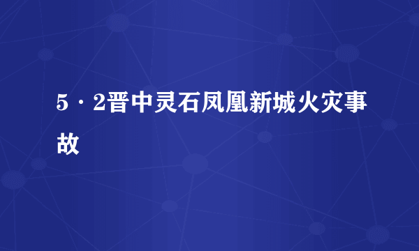 5·2晋中灵石凤凰新城火灾事故