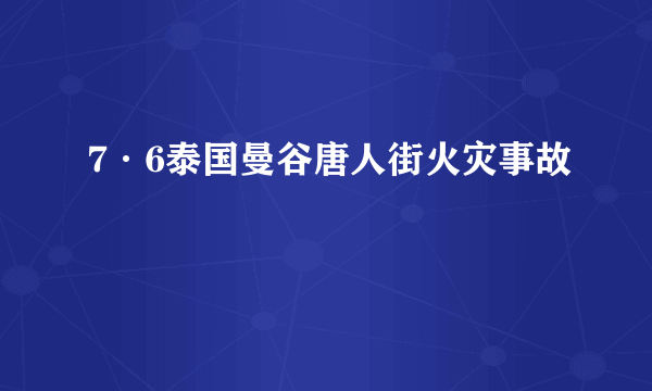 7·6泰国曼谷唐人街火灾事故