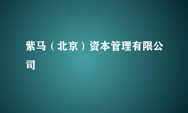 紫马（北京）资本管理有限公司