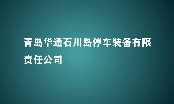 青岛华通石川岛停车装备有限责任公司