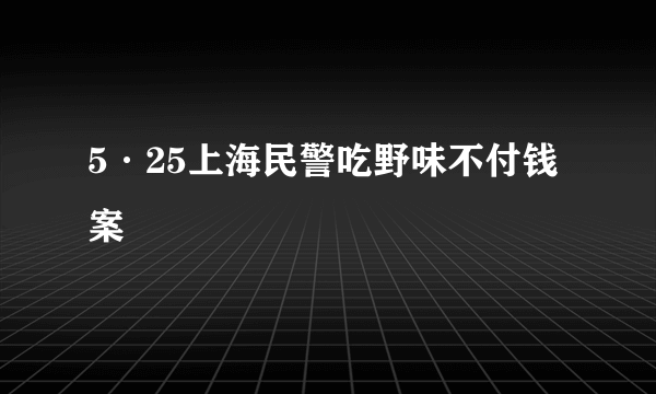 5·25上海民警吃野味不付钱案