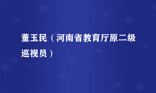 董玉民（河南省教育厅原二级巡视员）