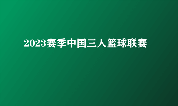 2023赛季中国三人篮球联赛