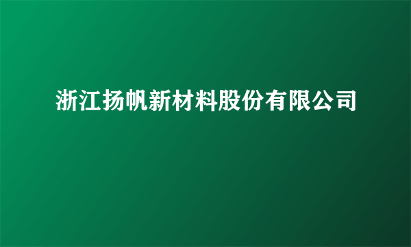 浙江扬帆新材料股份有限公司