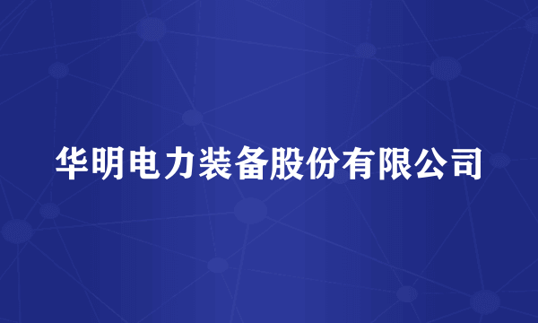 华明电力装备股份有限公司