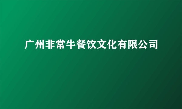 广州非常牛餐饮文化有限公司