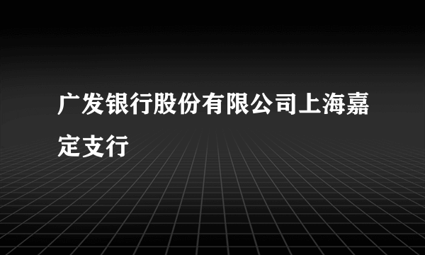 广发银行股份有限公司上海嘉定支行