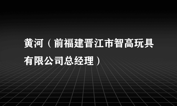 黄河（前福建晋江市智高玩具有限公司总经理）