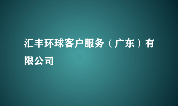 汇丰环球客户服务（广东）有限公司