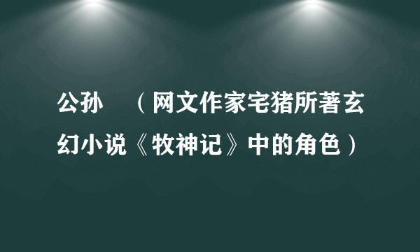 公孙嬿（网文作家宅猪所著玄幻小说《牧神记》中的角色）