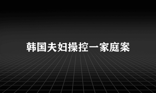 韩国夫妇操控一家庭案