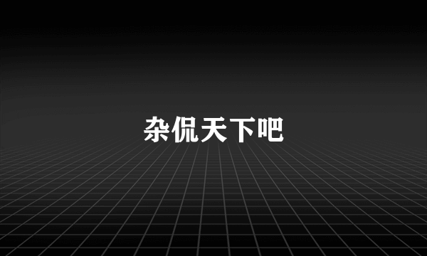 杂侃天下吧