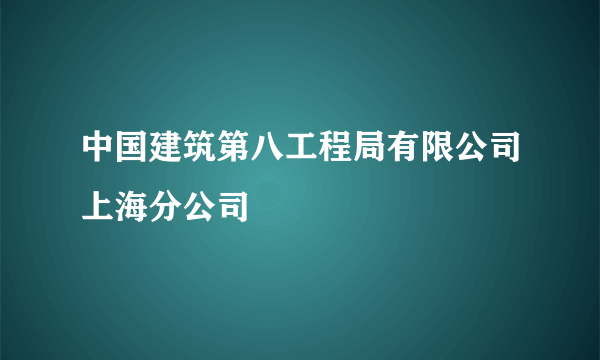 中国建筑第八工程局有限公司上海分公司