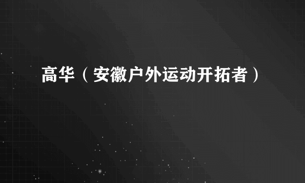 高华（安徽户外运动开拓者）