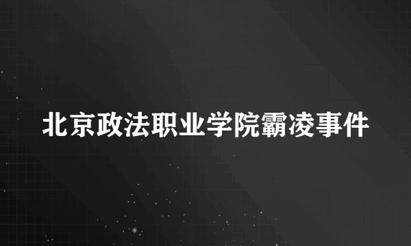 北京政法职业学院霸凌事件