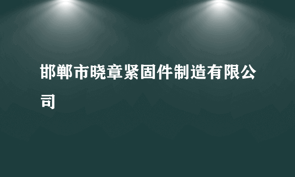 邯郸市晓章紧固件制造有限公司