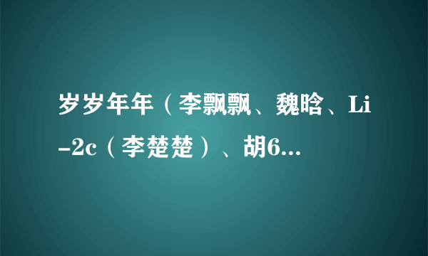 岁岁年年（李飘飘、魏晗、Li-2c（李楚楚）、胡66、苏白睡醒啦演唱歌曲）