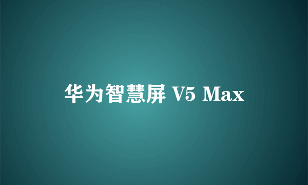 华为智慧屏 V5 Max