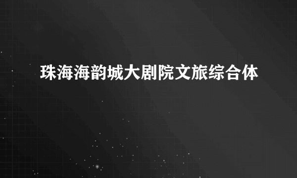 珠海海韵城大剧院文旅综合体