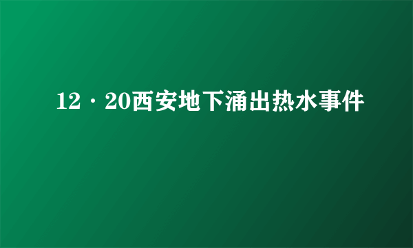 12·20西安地下涌出热水事件