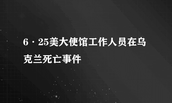 6·25美大使馆工作人员在乌克兰死亡事件