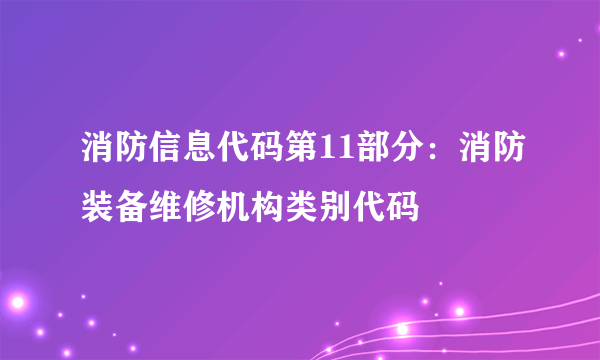 消防信息代码第11部分：消防装备维修机构类别代码