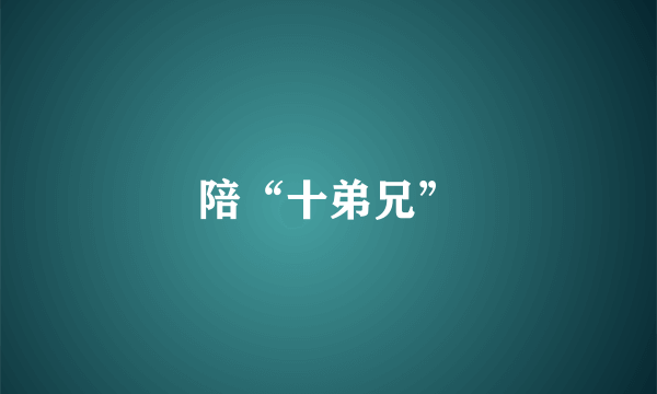陪“十弟兄”