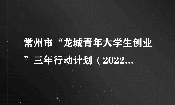 常州市“龙城青年大学生创业”三年行动计划（2022-2024年）