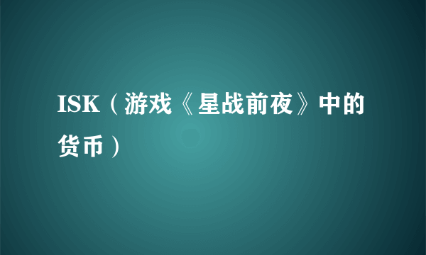 ISK（游戏《星战前夜》中的货币）