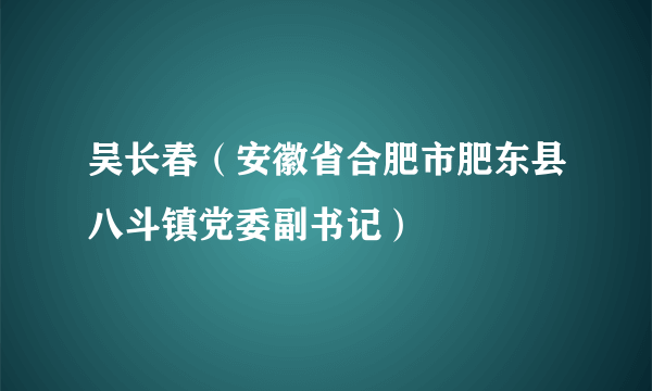 吴长春（安徽省合肥市肥东县八斗镇党委副书记）