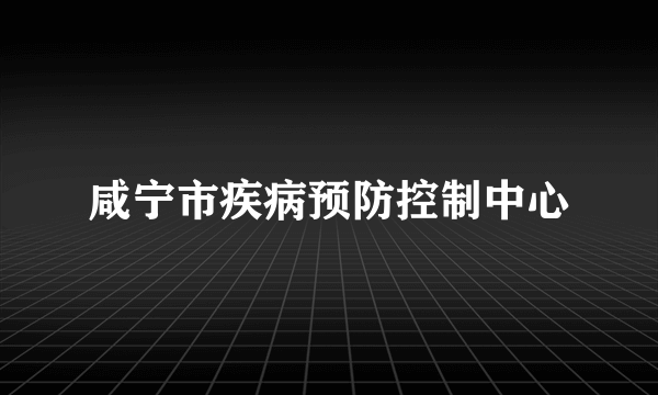 咸宁市疾病预防控制中心
