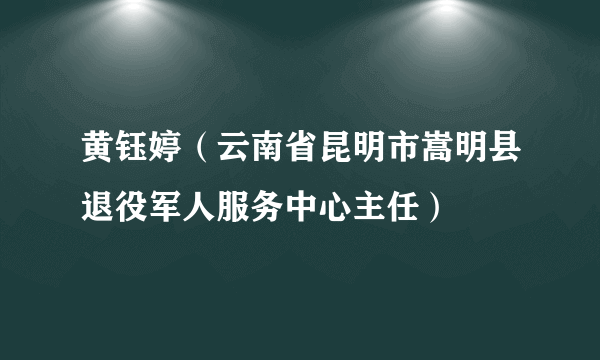 黄钰婷（云南省昆明市嵩明县退役军人服务中心主任）