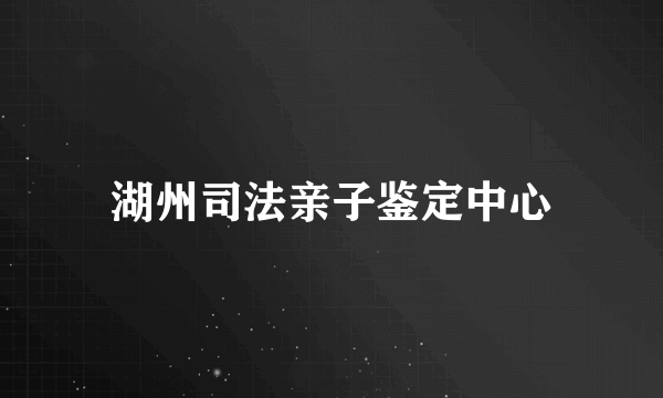 湖州司法亲子鉴定中心