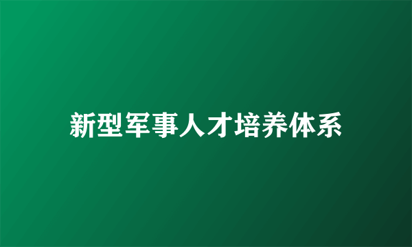 新型军事人才培养体系