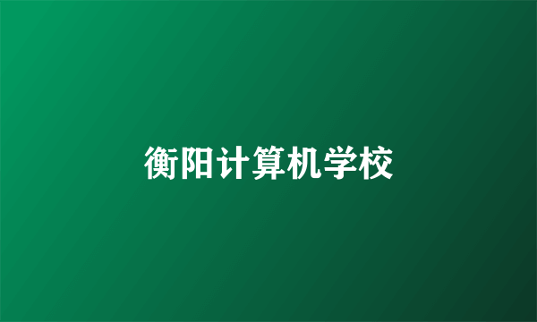 衡阳计算机学校