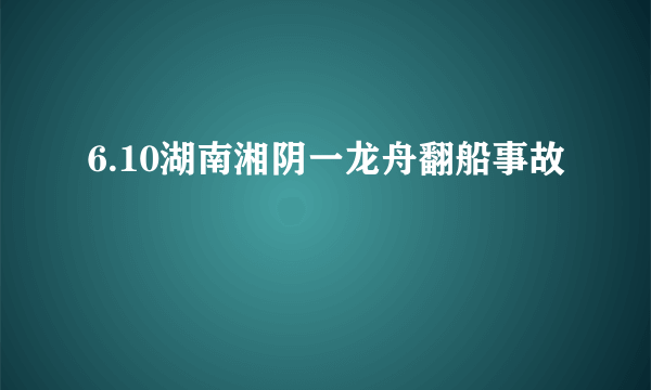 6.10湖南湘阴一龙舟翻船事故