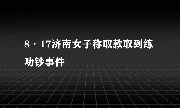 8·17济南女子称取款取到练功钞事件