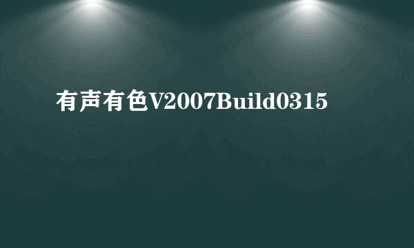 有声有色V2007Build0315