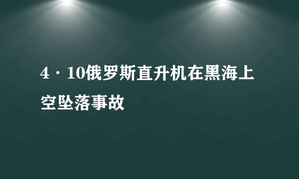 4·10俄罗斯直升机在黑海上空坠落事故