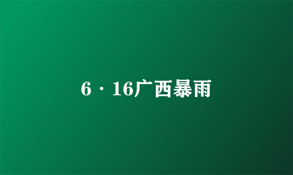 6·16广西暴雨